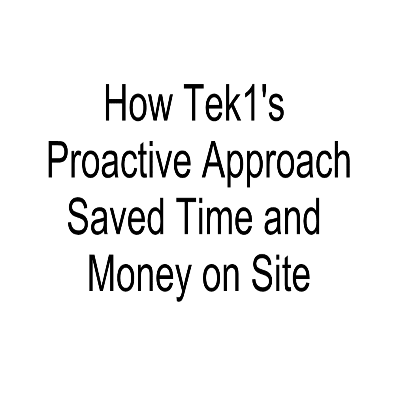 How Tek1’s Proactive Approach Saved Time and Money on Site